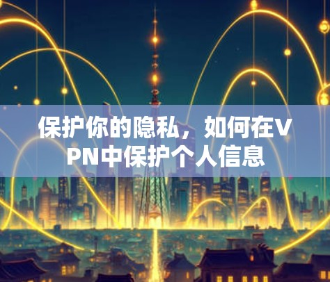 保护你的隐私，如何在VPN中保护个人信息