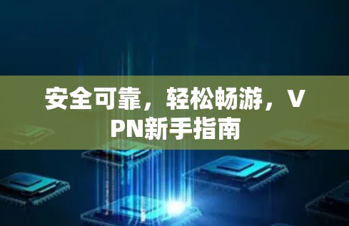 安全可靠，轻松畅游，VPN新手指南