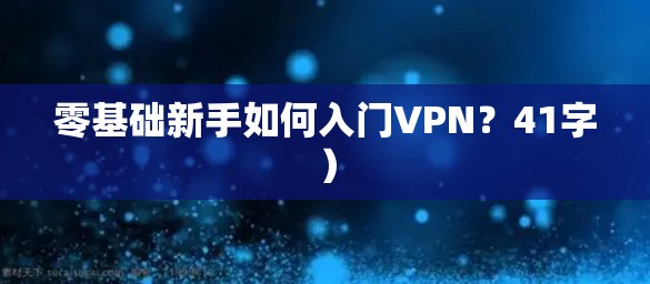 零基础新手如何入门VPN？41字）