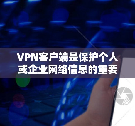 VPN客户端是保护个人或企业网络信息的重要工具，以下是逐步的指南，帮助你熟悉和使用VPN客户端