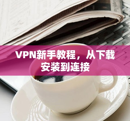 VPN新手教程，从下载安装到连接