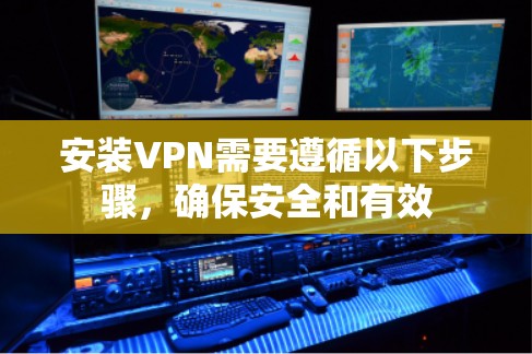 安装VPN需要遵循以下步骤，确保安全和有效