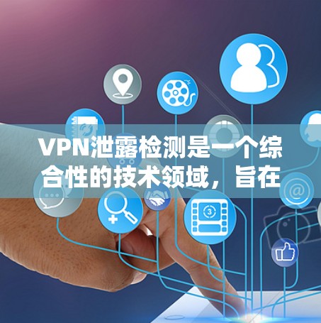VPN泄露检测是一个综合性的技术领域，旨在确保用户数据的安全。以下是对VPN泄露检测的详细总结
