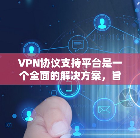 VPN协议支持平台是一个全面的解决方案，旨在提供加密、安全、多端支持、隐私保护等多种功能，帮助用户在不同设备和网络环境中安全连接。以下是对这些平台的详细分析