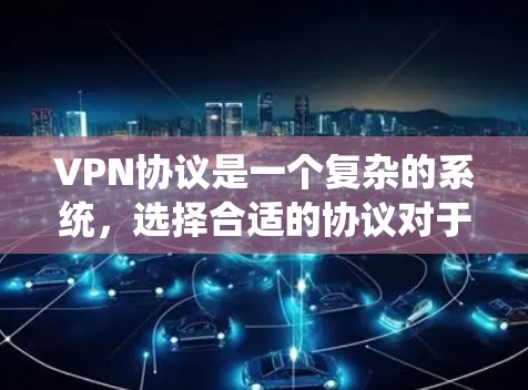 VPN协议是一个复杂的系统，选择合适的协议对于保障网络的安全性和用户体验至关重要。以下是一些 VPN协议的优化方案和推荐建议