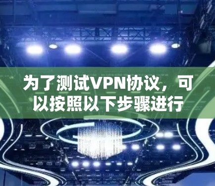 为了测试VPN协议，可以按照以下步骤进行