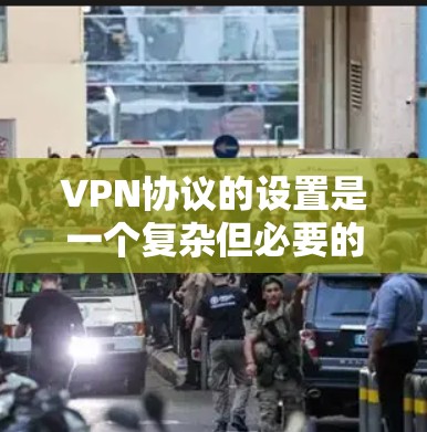 VPN协议的设置是一个复杂但必要的过程，这取决于你的目标和需求。以下是一些基本的步骤和指导，帮助您理解和配置VPN协议