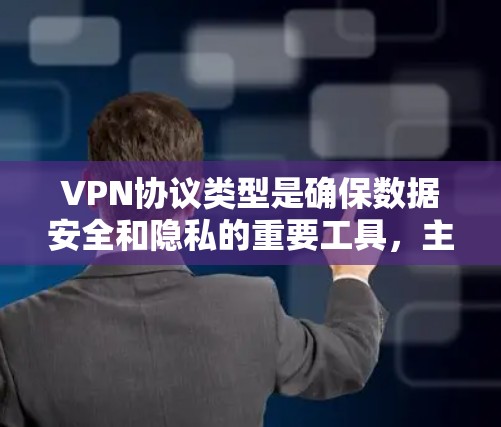 VPN协议类型是确保数据安全和隐私的重要工具，主要包括以下几个主要类型