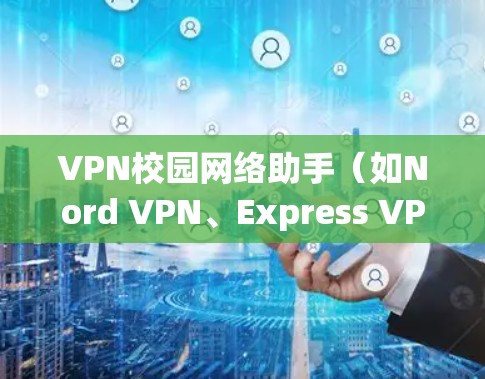 VPN校园网络助手（如Nord VPN、Express VPN、C2 VPN等）通常用于为学生、工作人士或其他人提供VPN服务，帮助他们访问外部网络资源。以下是一些可能针对校园网络的VPN建议