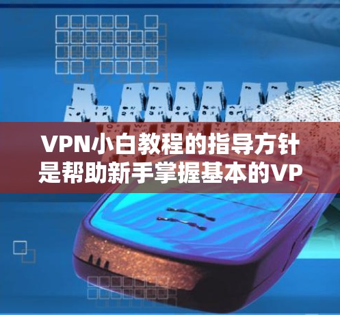 VPN小白教程的指导方针是帮助新手掌握基本的VPN使用知识，确保网络安全。以下是详细的步骤指南