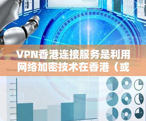 VPN香港连接服务是利用网络加密技术在香港（或其ATM机）进行数据加密传输的网络服务。以下是一步步的指南，帮助您有效地连接VPN到香港