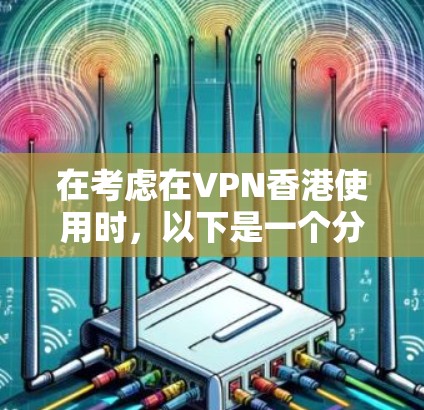 在考虑在VPN香港使用时，以下是一个分步的指南，帮助您更好地理解和操作