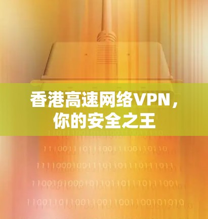 香港高速网络VPN，你的安全之王