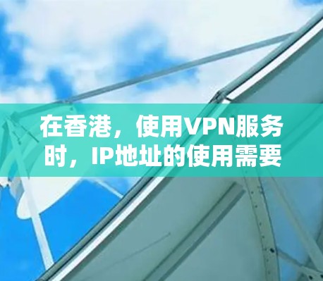 在香港，使用VPN服务时，IP地址的使用需要遵循相关法律法规和香港的网络安全政策。以下是一些关于VPN在香港的注意事项和建议