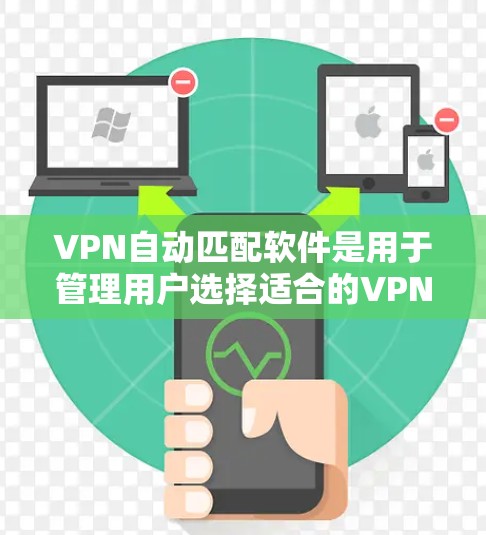 VPN自动匹配软件是用于管理用户选择适合的VPN线路的工具。以下是对该软件的详细分析