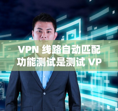VPN 线路自动匹配功能测试是测试 VPN 系统在自动匹配和连接到 VPN 服务时的表现。以下是一个详细的测试步骤和方法，帮助你全面测试 VPN 线路自动匹配功能