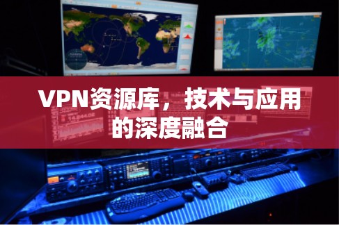 VPN资源库，技术与应用的深度融合