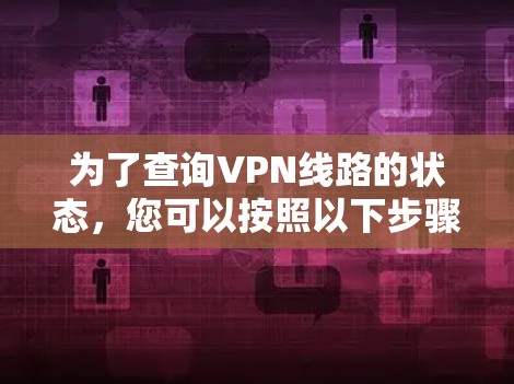 为了查询VPN线路的状态，您可以按照以下步骤操作