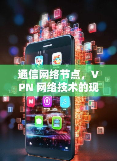 通信网络节点，VPN 网络技术的现状与未来展望