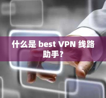 什么是 best VPN 线路助手？