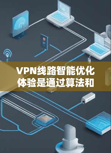 VPN线路智能优化体验是通过算法和机器学习来提高VPN网络效率、安全性以及资源利用率的过程。以下是VPN线路智能优化体验的一些关键点和方法