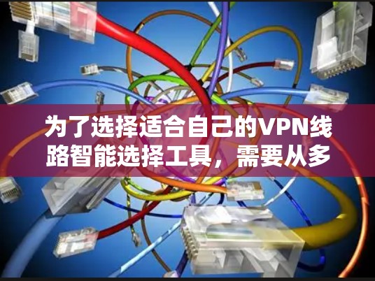 为了选择适合自己的VPN线路智能选择工具，需要从多个方面进行综合考虑，包括网络强度、稳定性、安全性、流量控制、速度、兼容性、网络覆盖、安全性和隐私保护等方面。以下是详细的分析和建议