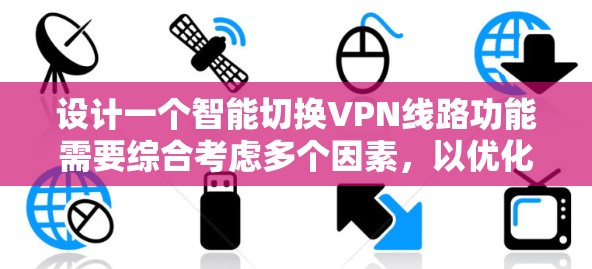 设计一个智能切换VPN线路功能需要综合考虑多个因素，以优化用户体验。以下是一个结构化的解决方案
