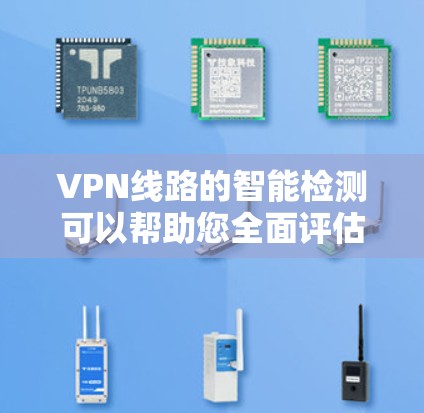 VPN线路的智能检测可以帮助您全面评估VPN连接的稳定性、流量使用情况以及潜在的安全威胁，从而做出更明智的网络选择。以下是一些关于智能检测的内容和建议，帮助您更好地理解如何利用这些工具