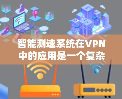智能测速系统在VPN中的应用是一个复杂而重要的安全措施，旨在通过检测和阻止非法流量，保护用户在网络环境的安全。以下是对这一技术的详细分析和总结