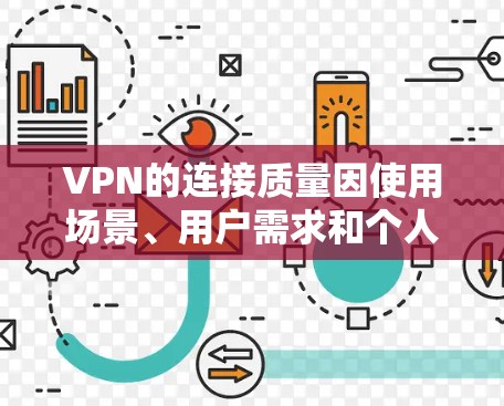 VPN的连接质量因使用场景、用户需求和个人偏好而异，以下是对不同VPN类型和使用方式的比较