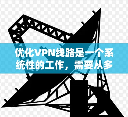 优化VPN线路是一个系统性的工作，需要从多个角度入手，确保VPN的稳定性和安全性。以下是分步指南