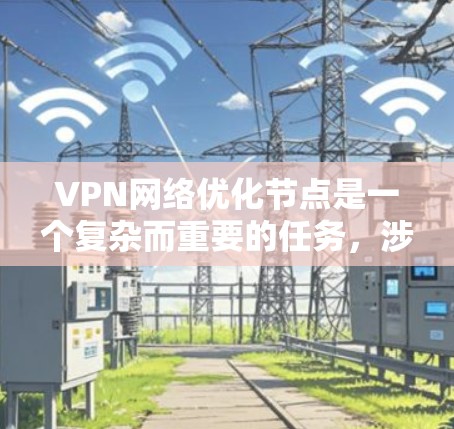 VPN网络优化节点是一个复杂而重要的任务，涉及多个方面，包括网络结构优化、节点配置优化、安全策略优化以及性能优化等。以下是一些关键点和步骤，帮助您优化VPN网络的节点