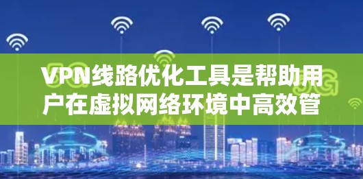 VPN线路优化工具是帮助用户在虚拟网络环境中高效管理和优化网络连接的工具。以下是一些常见的VPN优化工具，你可以根据你的需求选择合适的工具