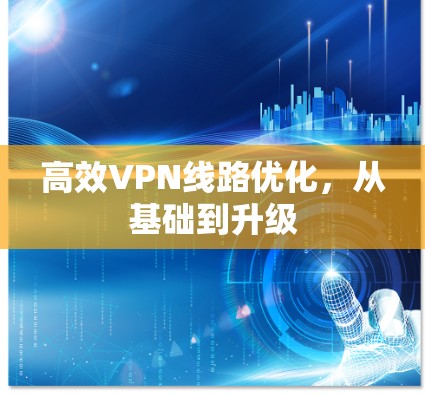 高效VPN线路优化，从基础到升级