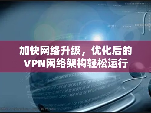 加快网络升级，优化后的VPN网络架构轻松运行