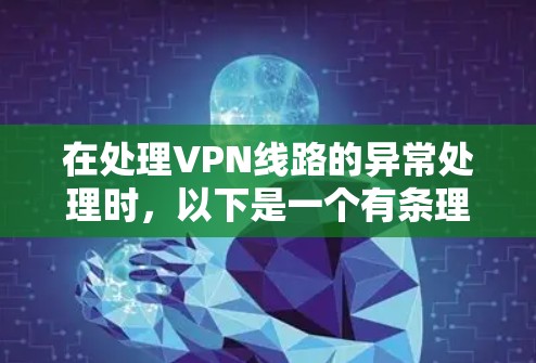 在处理VPN线路的异常处理时，以下是一个有条理的步骤指南
