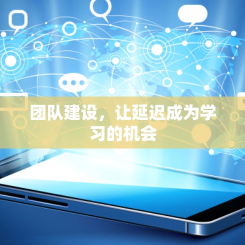 团队建设，让延迟成为学习的机会