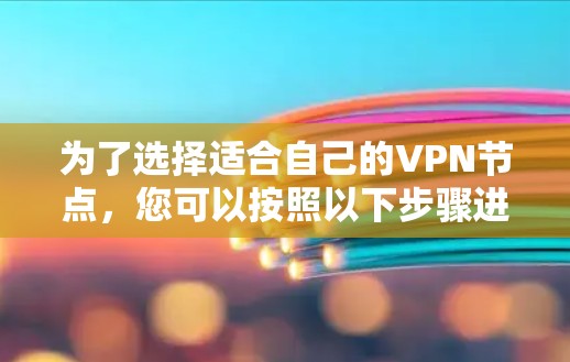 为了选择适合自己的VPN节点，您可以按照以下步骤进行规划和实施