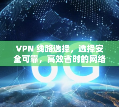 VPN 线路选择，选择安全可靠，高效省时的网络