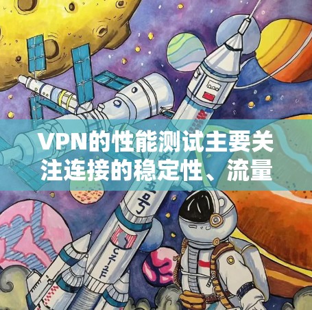 VPN的性能测试主要关注连接的稳定性、流量和延迟等指标，以确保网络连接可靠且高效。以下是如何进行VPN线路性能测试的步骤