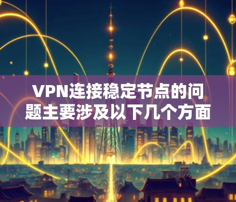 VPN连接稳定节点的问题主要涉及以下几个方面
