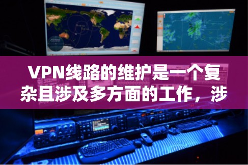 VPN线路的维护是一个复杂且涉及多方面的工作，涉及技术、法律、安全和设备管理等多个方面。以下是一个全面的VPN线路维护指南