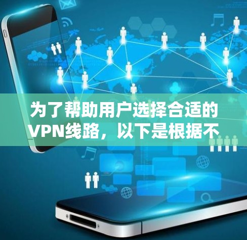为了帮助用户选择合适的VPN线路，以下是根据不同的应用场景和需求推荐的VPN服务