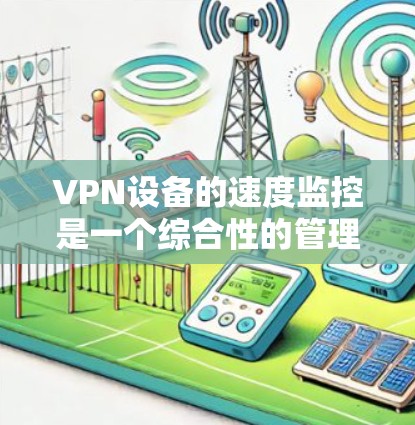 VPN设备的速度监控是一个综合性的管理问题，涉及多种监控方式和工具。以下是对VPN设备速度监控的详细分析和建议