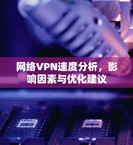 网络VPN速度分析，影响因素与优化建议