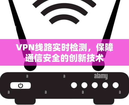 VPN线路实时检测，保障通信安全的创新技术