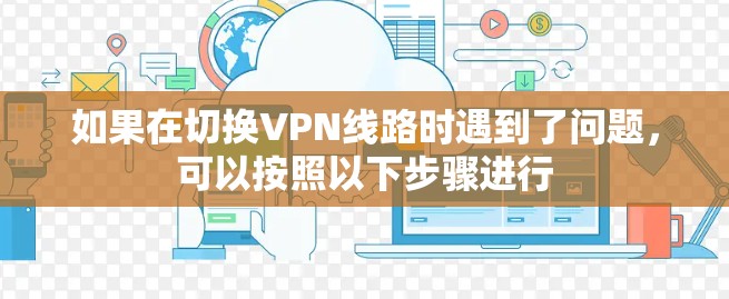 如果在切换VPN线路时遇到了问题，可以按照以下步骤进行