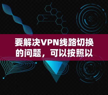 要解决VPN线路切换的问题，可以按照以下步骤进行