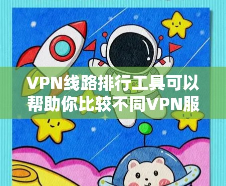 VPN线路排行工具可以帮助你比较不同VPN服务的性价比和安全性，以下是几个常用VPN排行工具推荐