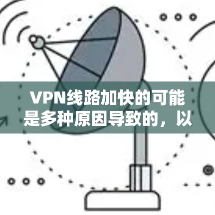 VPN线路加快的可能是多种原因导致的，以下是一些可能的原因和解决方法